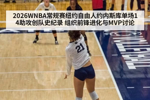 2026WNBA常规赛纽约自由人约内斯库单场14助攻创队史纪录 组织前锋进化与MVP讨论