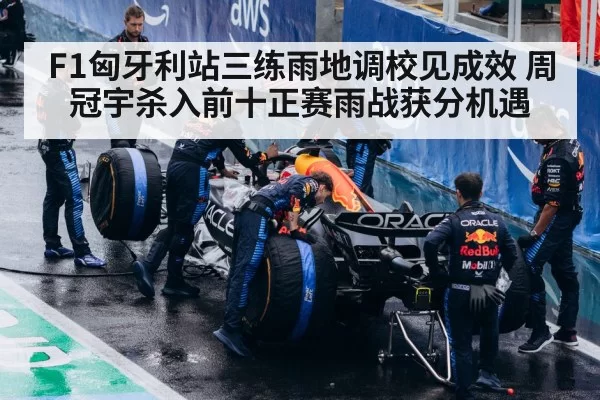 F1匈牙利站三练雨地调校见成效 周冠宇杀入前十正赛雨战获分机遇