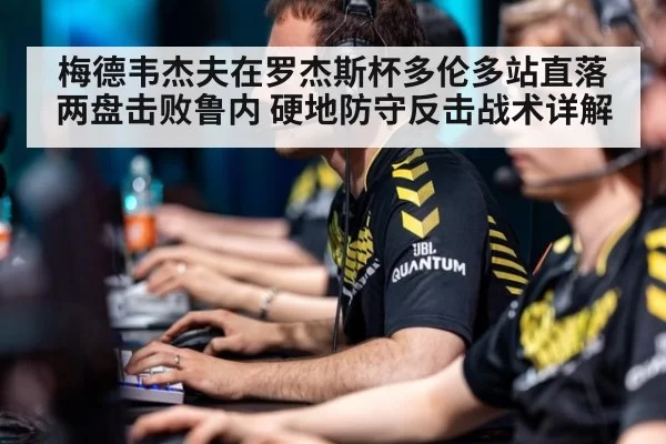 梅德韦杰夫在罗杰斯杯多伦多站直落两盘击败鲁内 硬地防守反击战术详解