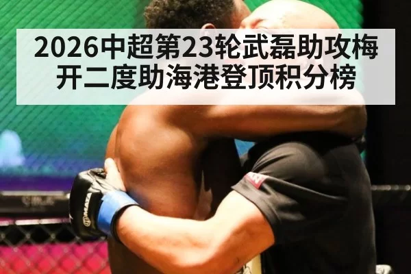 2026中超第23轮武磊助攻梅开二度助海港登顶积分榜