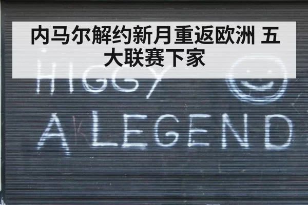 内马尔解约新月重返欧洲 五大联赛下家