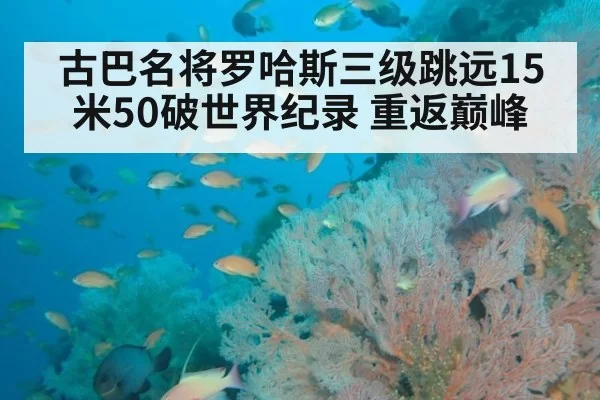 古巴名将罗哈斯三级跳远15米50破世界纪录 重返巅峰