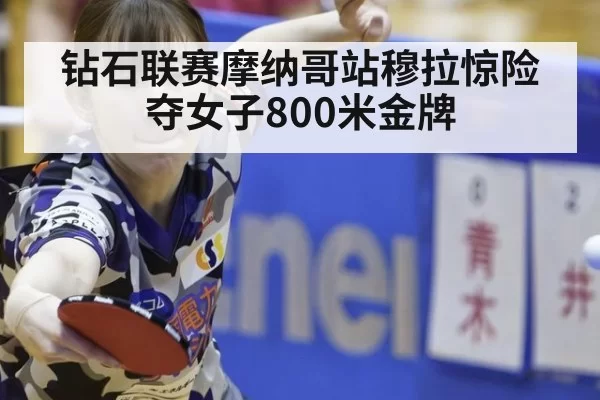 钻石联赛摩纳哥站穆拉惊险夺女子800米金牌