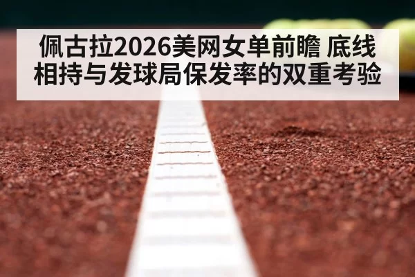 佩古拉2026美网女单前瞻 底线相持与发球局保发率的双重考验